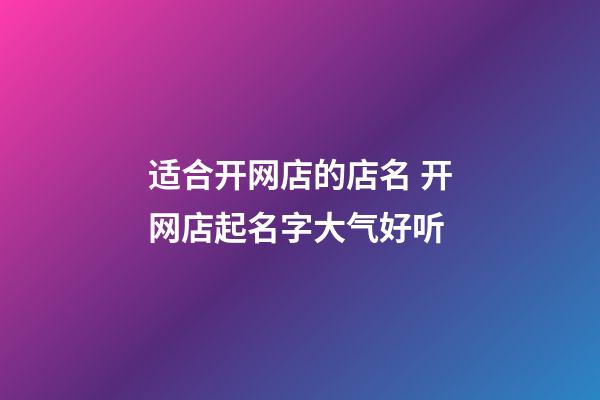 适合开网店的店名 开网店起名字大气好听-第1张-店铺起名-玄机派
